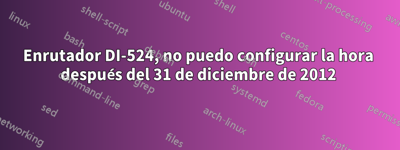 Enrutador DI-524, no puedo configurar la hora después del 31 de diciembre de 2012