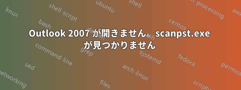 Outlook 2007 が開きません。scanpst.exe が見つかりません