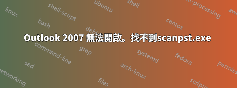 Outlook 2007 無法開啟。找不到scanpst.exe