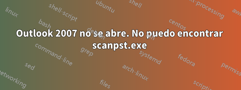 Outlook 2007 no se abre. No puedo encontrar scanpst.exe