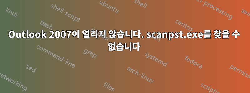 Outlook 2007이 열리지 않습니다. scanpst.exe를 찾을 수 없습니다