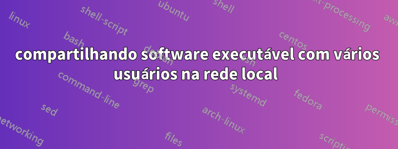compartilhando software executável com vários usuários na rede local 