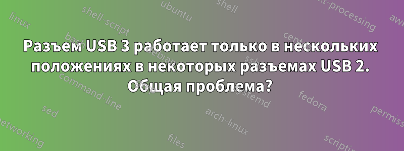 Разъем USB 3 работает только в нескольких положениях в некоторых разъемах USB 2. Общая проблема?