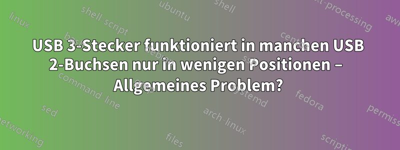 USB 3-Stecker funktioniert in manchen USB 2-Buchsen nur in wenigen Positionen – Allgemeines Problem?