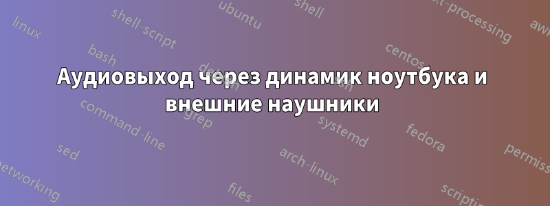 Аудиовыход через динамик ноутбука и внешние наушники