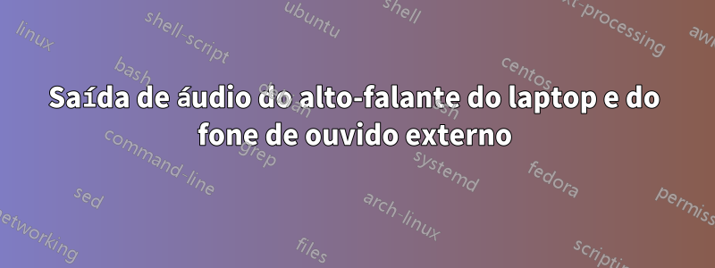 Saída de áudio do alto-falante do laptop e do fone de ouvido externo
