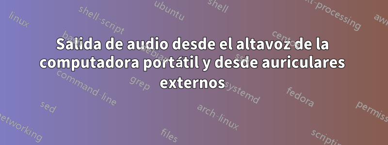 Salida de audio desde el altavoz de la computadora portátil y desde auriculares externos
