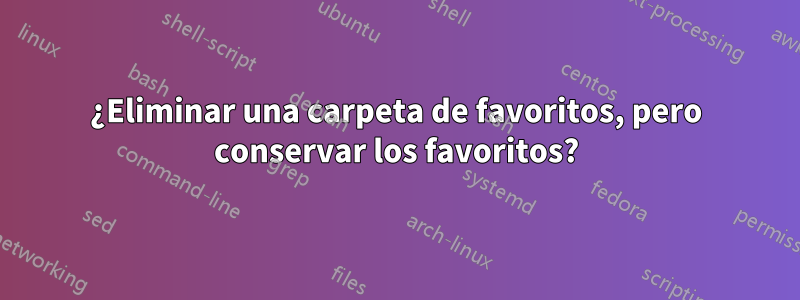 ¿Eliminar una carpeta de favoritos, pero conservar los favoritos?