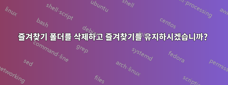 즐겨찾기 폴더를 삭제하고 즐겨찾기를 유지하시겠습니까?