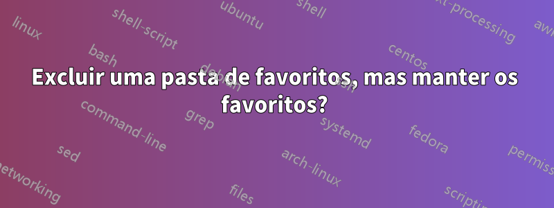 Excluir uma pasta de favoritos, mas manter os favoritos?