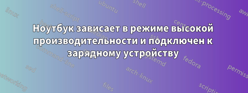 Ноутбук зависает в режиме высокой производительности и подключен к зарядному устройству