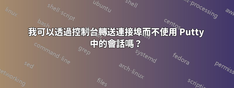 我可以透過控制台轉送連接埠而不使用 Putty 中的會話嗎？