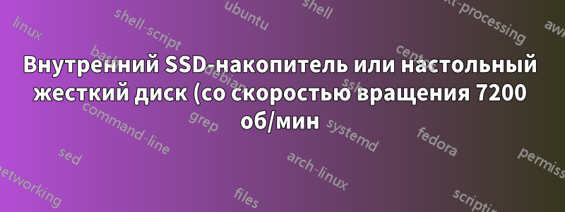 Внутренний SSD-накопитель или настольный жесткий диск (со скоростью вращения 7200 об/мин) — что предпочтительнее?