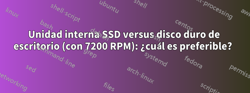 Unidad interna SSD versus disco duro de escritorio (con 7200 RPM): ¿cuál es preferible? 