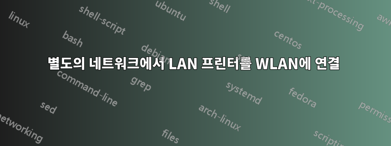 별도의 네트워크에서 LAN 프린터를 WLAN에 연결