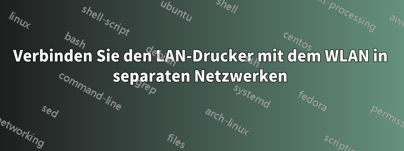 Verbinden Sie den LAN-Drucker mit dem WLAN in separaten Netzwerken