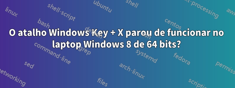 O atalho Windows Key + X parou de funcionar no laptop Windows 8 de 64 bits?