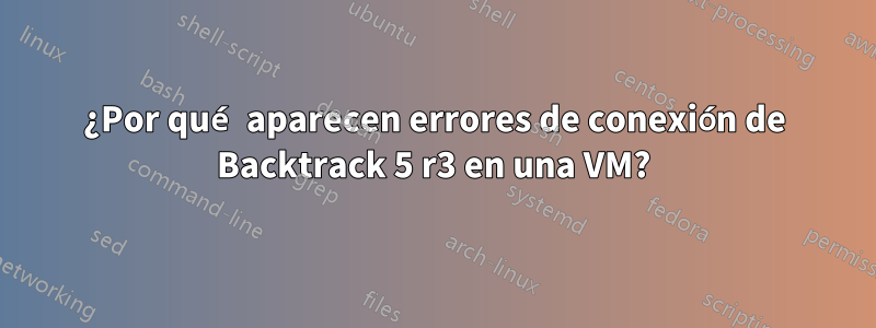 ¿Por qué aparecen errores de conexión de Backtrack 5 r3 en una VM?
