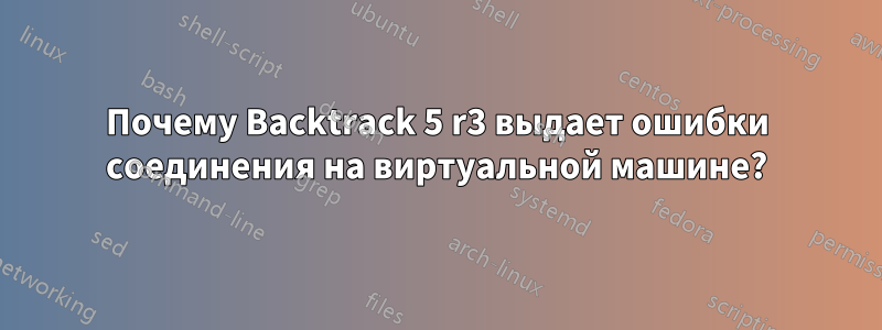 Почему Backtrack 5 r3 выдает ошибки соединения на виртуальной машине?