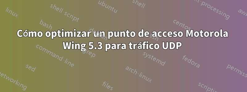 Cómo optimizar un punto de acceso Motorola Wing 5.3 para tráfico UDP