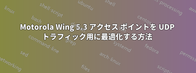 Motorola Wing 5.3 アクセス ポイントを UDP トラフィック用に最適化する方法