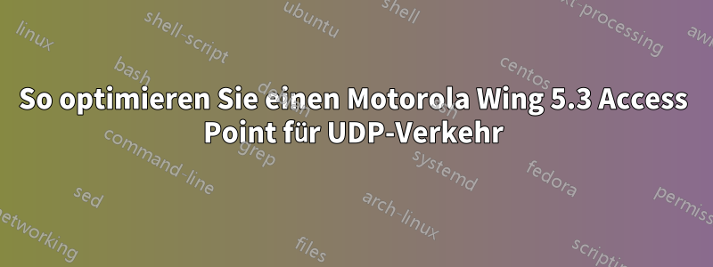 So optimieren Sie einen Motorola Wing 5.3 Access Point für UDP-Verkehr