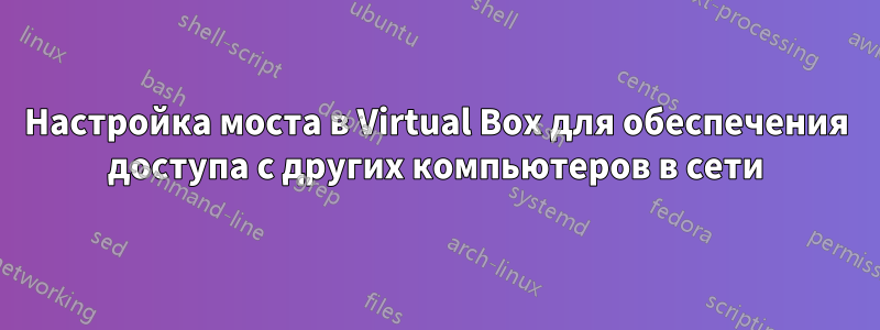 Настройка моста в Virtual Box для обеспечения доступа с других компьютеров в сети