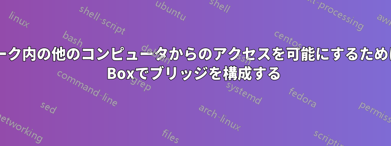 ネットワーク内の他のコンピュータからのアクセスを可能にするためにVirtual Boxでブリッジを構成する