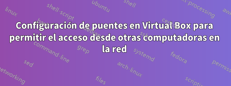 Configuración de puentes en Virtual Box para permitir el acceso desde otras computadoras en la red