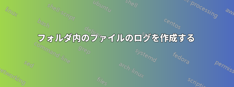 フォルダ内のファイルのログを作成する