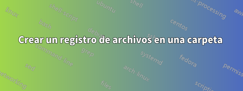 Crear un registro de archivos en una carpeta