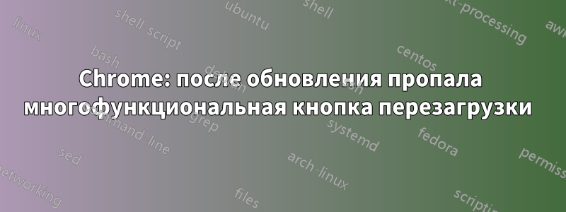 Chrome: после обновления пропала многофункциональная кнопка перезагрузки 