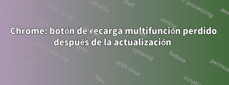 Chrome: botón de recarga multifunción perdido después de la actualización 