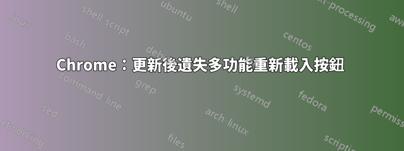Chrome：更新後遺失多功能重新載入按鈕
