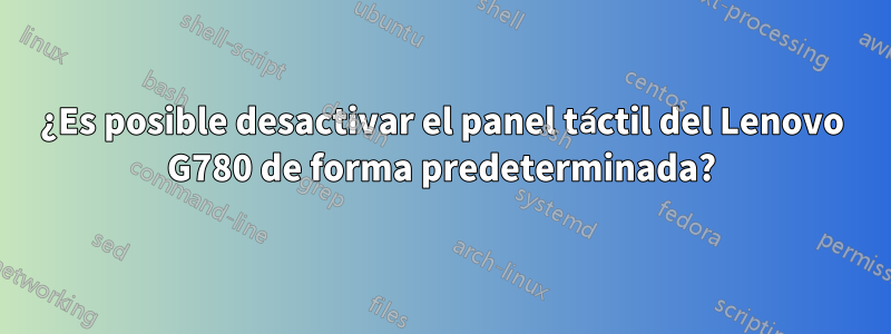 ¿Es posible desactivar el panel táctil del Lenovo G780 de forma predeterminada?