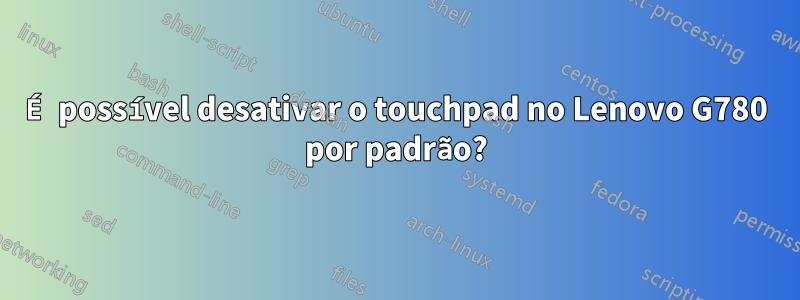 É possível desativar o touchpad no Lenovo G780 por padrão?