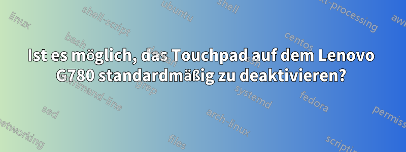Ist es möglich, das Touchpad auf dem Lenovo G780 standardmäßig zu deaktivieren?