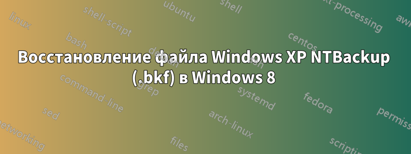 Восстановление файла Windows XP NTBackup (.bkf) в Windows 8