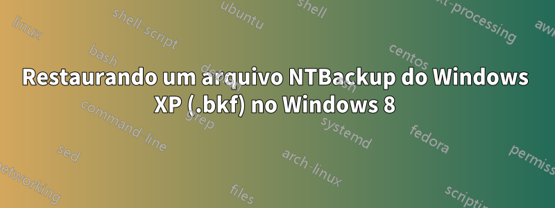 Restaurando um arquivo NTBackup do Windows XP (.bkf) no Windows 8