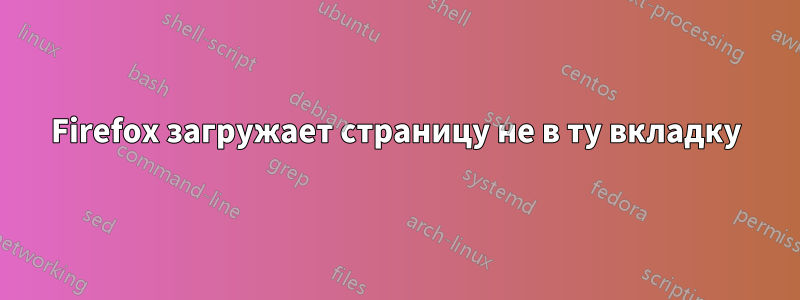 Firefox загружает страницу не в ту вкладку