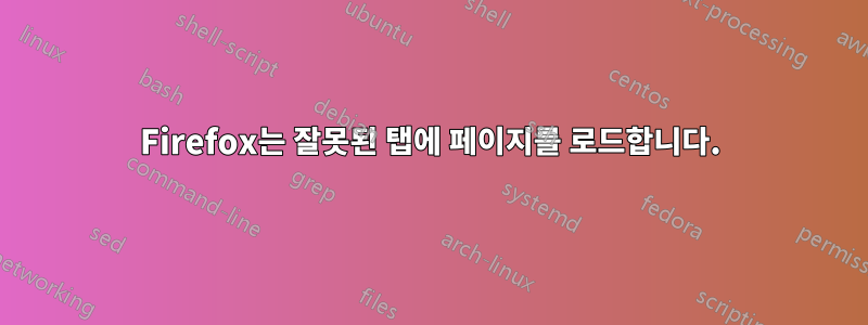 Firefox는 잘못된 탭에 페이지를 로드합니다.