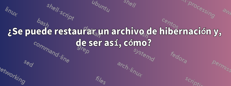 ¿Se puede restaurar un archivo de hibernación y, de ser así, cómo? 