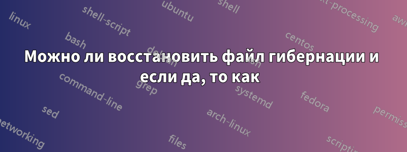 Можно ли восстановить файл гибернации и если да, то как 