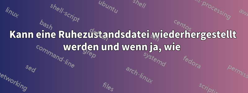 Kann eine Ruhezustandsdatei wiederhergestellt werden und wenn ja, wie 
