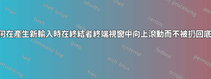 如何在產生新輸入時在終結者終端視窗中向上滾動而不被扔回底部