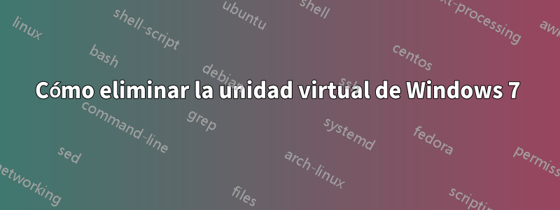 Cómo eliminar la unidad virtual de Windows 7