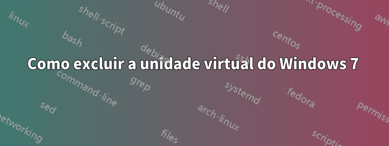 Como excluir a unidade virtual do Windows 7
