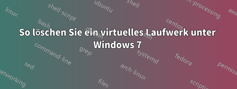 So löschen Sie ein virtuelles Laufwerk unter Windows 7