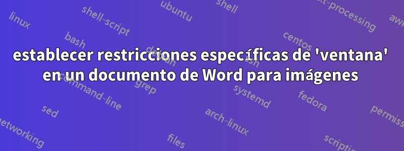 establecer restricciones específicas de 'ventana' en un documento de Word para imágenes