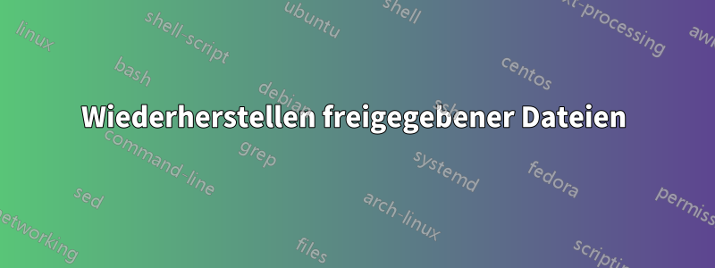 Wiederherstellen freigegebener Dateien